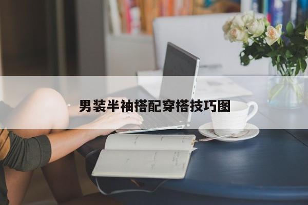 男装半袖搭配穿搭技巧图